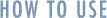 HOWTOUSE